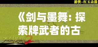 《剑与墨舞: 探索牌武者的古老传统与现代转变》——揭秘东方武术与战术思维的结合艺术